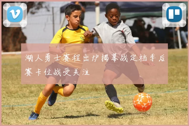 湖人勇士赛程出炉揭幕战定档季后赛卡位战受关注