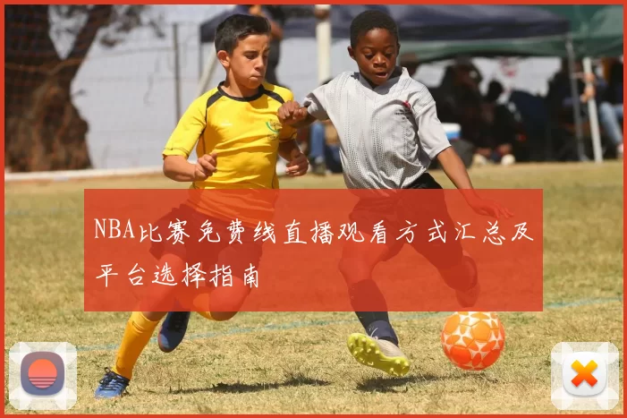 NBA比赛免费线直播观看方式汇总及平台选择指南