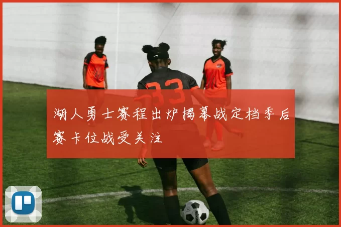 湖人勇士赛程出炉揭幕战定档季后赛卡位战受关注