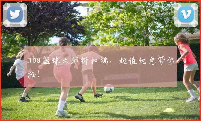 nba篮球大师折扣端，超值优惠等你抢！