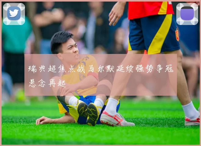 瑞典超焦点战马尔默延续强势争冠悬念再起