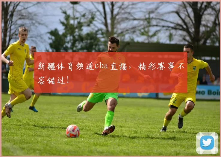 新疆体育频道cba直播，精彩赛事不容错过！