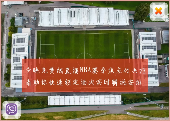 今晚免费线直播NBA赛季焦点对决指南助你快速锁定场次实时解说安排