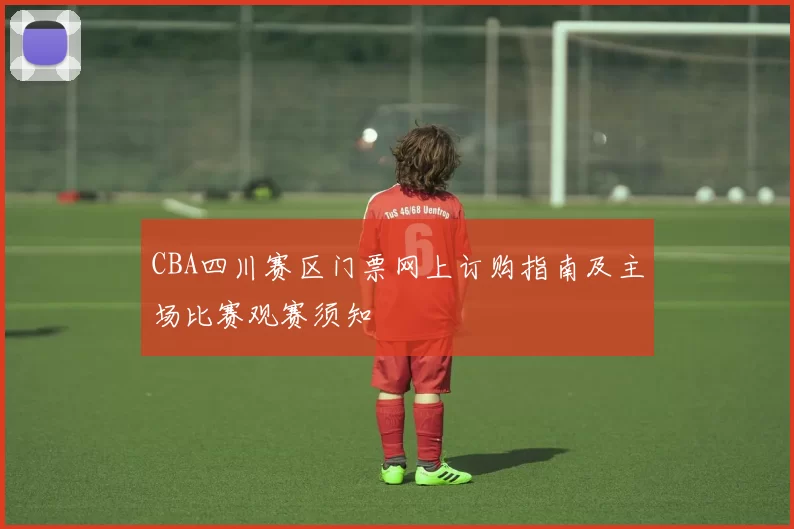 CBA四川赛区门票网上订购指南及主场比赛观赛须知