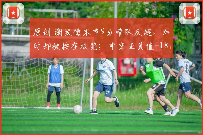 原创 谢泼德末节9分带队反超，加时却被按在板凳；申京正负值-18，火箭三大致命伤暴露无遗！