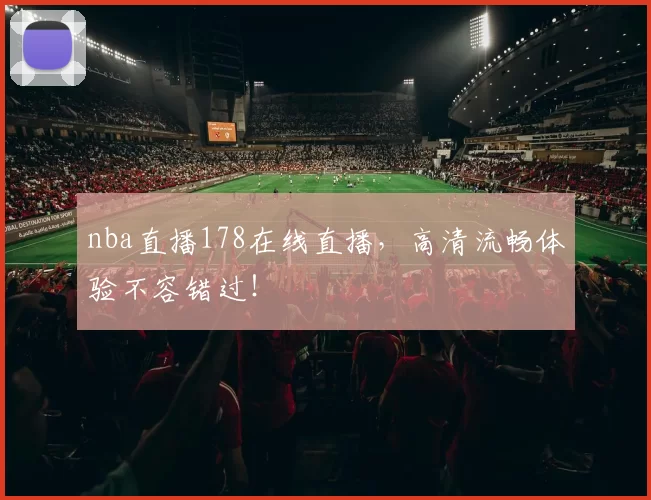 nba直播178在线直播，高清流畅体验不容错过！