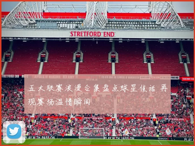 五大联赛浪漫合集盘点球星佳话 再现赛场温情瞬间