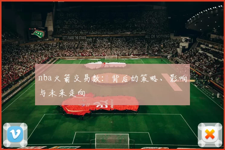 nba火箭交易数：背后的策略、影响与未来走向