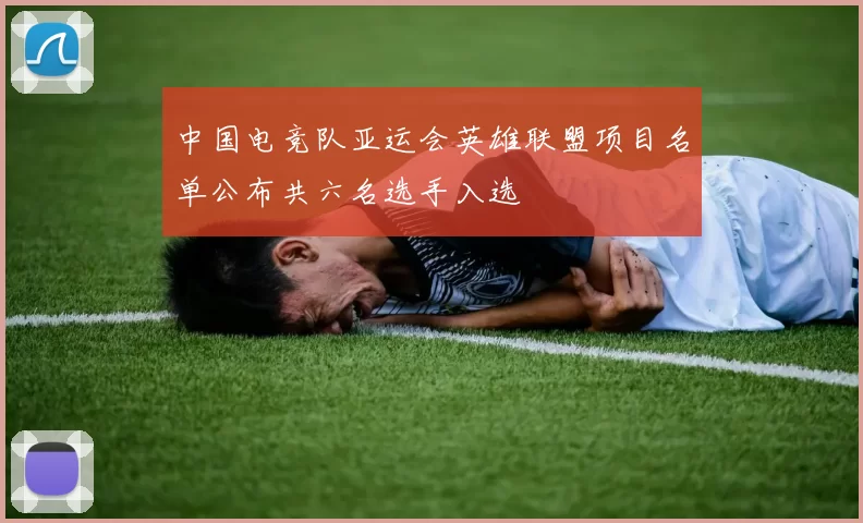 中国电竞队亚运会英雄联盟项目名单公布共六名选手入选