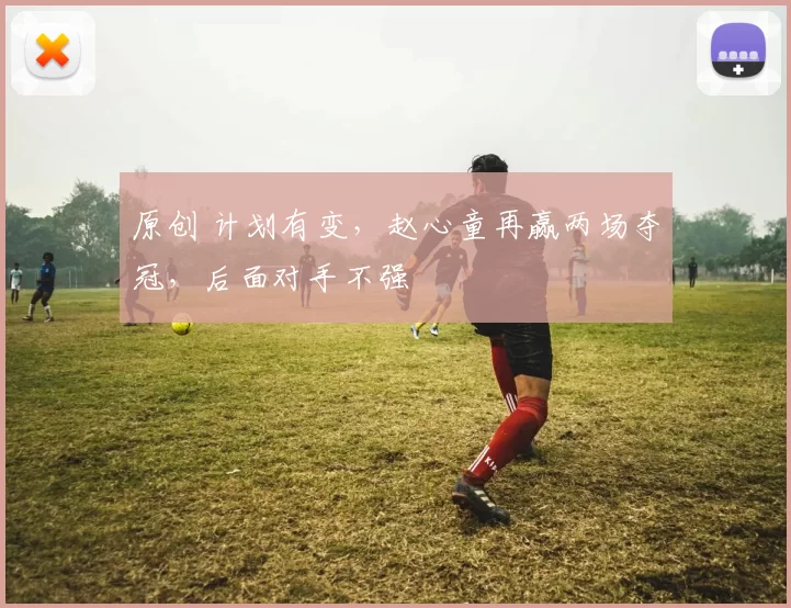 原创 计划有变，赵心童再赢两场夺冠，后面对手不强