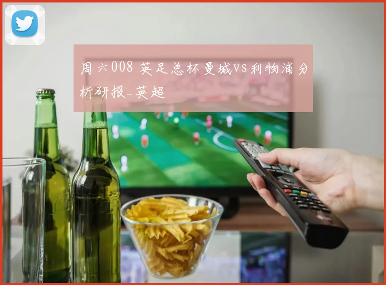 周六008 英足总杯曼城vs利物浦分析研报_英超