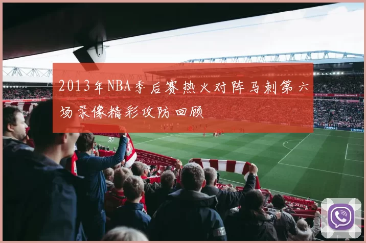 2013年NBA季后赛热火对阵马刺第六场录像精彩攻防回顾