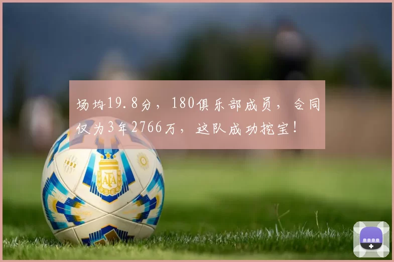 场均19.8分，180俱乐部成员，合同仅为3年2766万，这队成功挖宝！