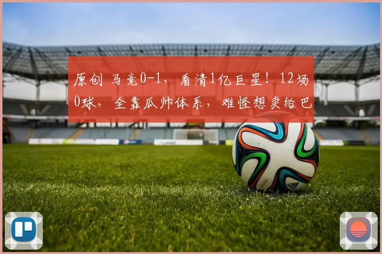 原创 马竞0-1，看清1亿巨星！12场0球，全靠瓜帅体系，难怪想卖给巴萨