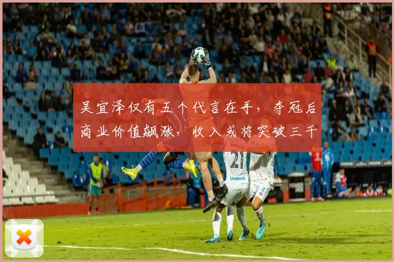 吴宜泽仅有五个代言在手，夺冠后商业价值飙涨，收入或将突破三千万