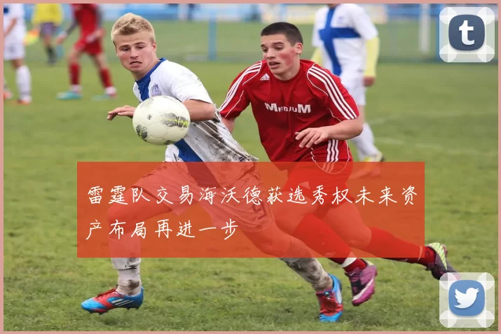 雷霆队交易海沃德获选秀权未来资产布局再进一步