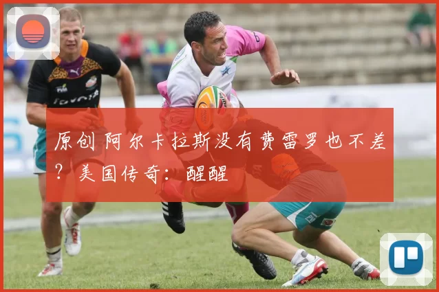 原创 阿尔卡拉斯没有费雷罗也不差？美国传奇：醒醒