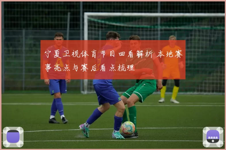 宁夏卫视体育节目回看解析 本地赛事亮点与赛后看点梳理