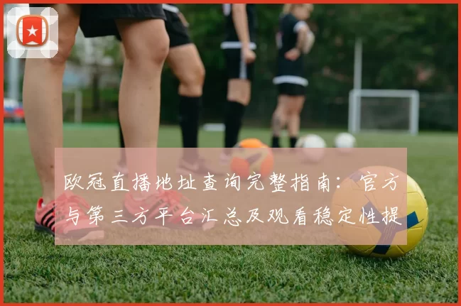 欧冠直播地址查询完整指南：官方与第三方平台汇总及观看稳定性提示