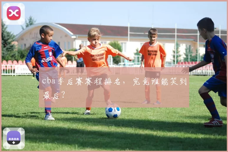 cba季后赛赛程排名,究竟谁能笑到最后?