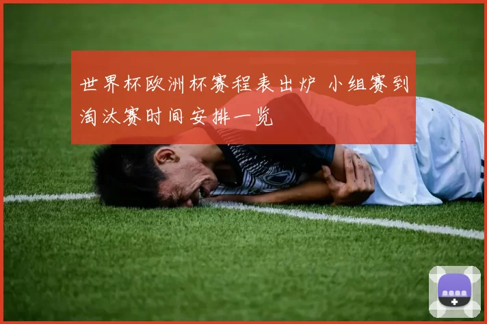 世界杯欧洲杯赛程表出炉 小组赛到淘汰赛时间安排一览