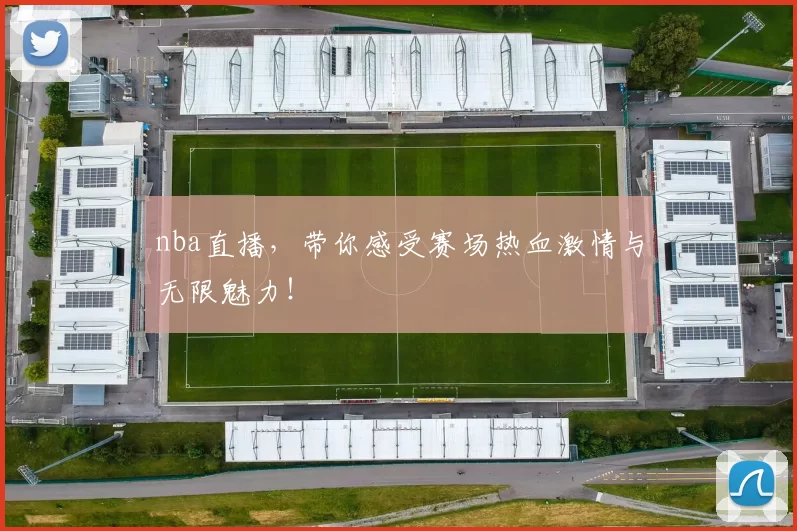 nba直播，带你感受赛场热血激情与无限魅力！