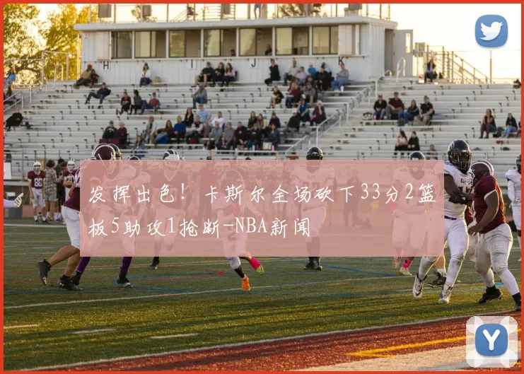 发挥出色！卡斯尔全场砍下33分2篮板5助攻1抢断-NBA新闻
