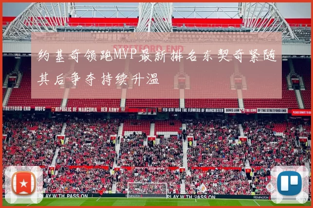 约基奇领跑MVP最新排名东契奇紧随其后争夺持续升温