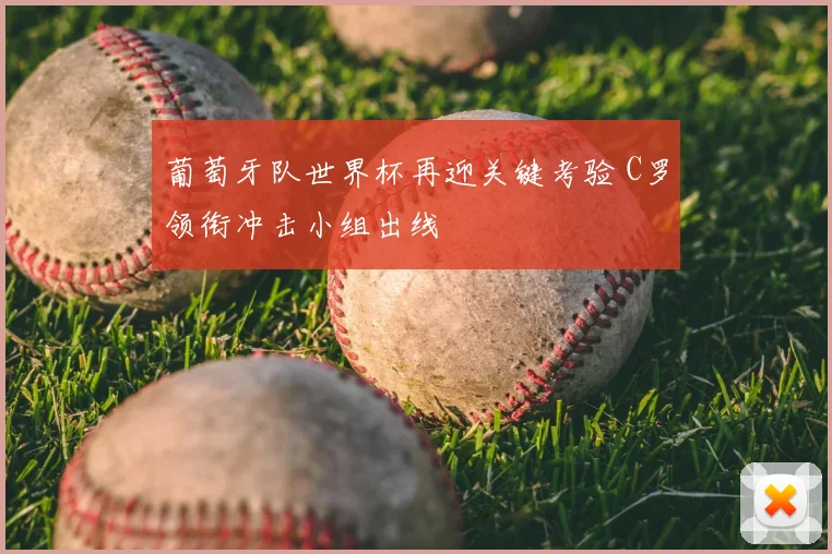 葡萄牙队世界杯再迎关键考验 C罗领衔冲击小组出线