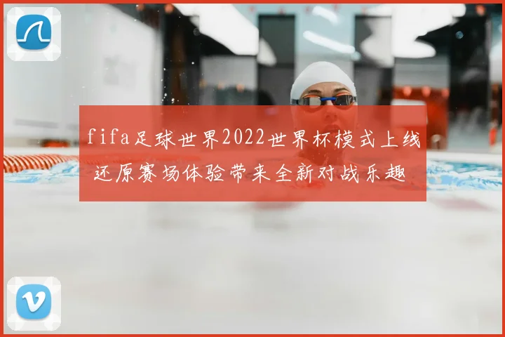 fifa足球世界2022世界杯模式上线 还原赛场体验带来全新对战乐趣