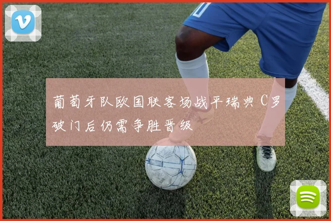 葡萄牙队欧国联客场战平瑞典 C罗破门后仍需争胜晋级
