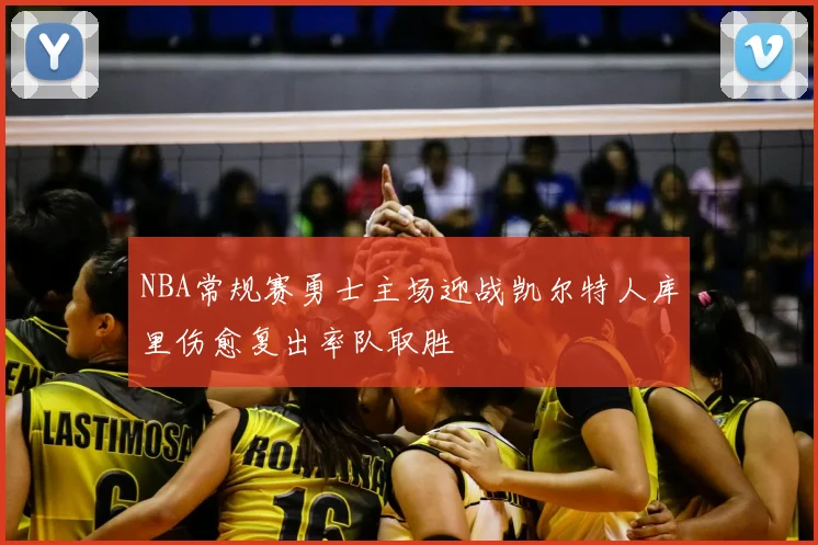 NBA常规赛勇士主场迎战凯尔特人库里伤愈复出率队取胜