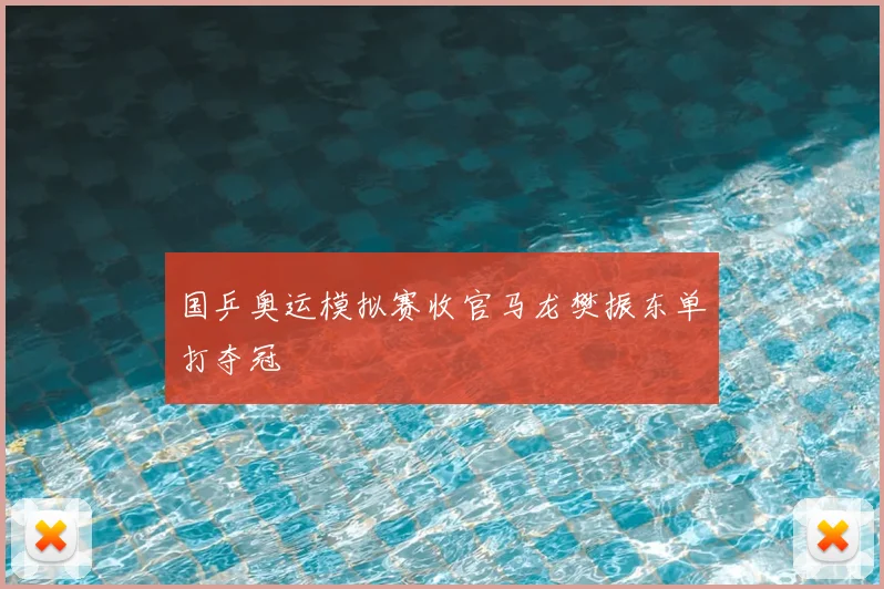 国乒奥运模拟赛收官马龙樊振东单打夺冠
