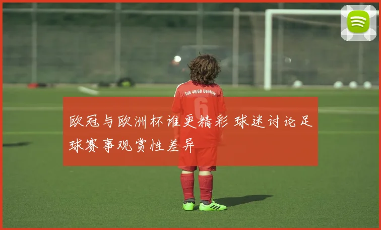 欧冠与欧洲杯谁更精彩 球迷讨论足球赛事观赏性差异