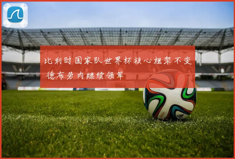 比利时国家队世界杯核心框架不变 德布劳内继续领军