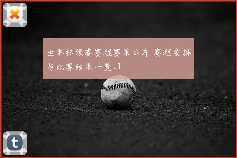 世界杯预赛赛程赛果公布 赛程安排与比赛结果一览_1