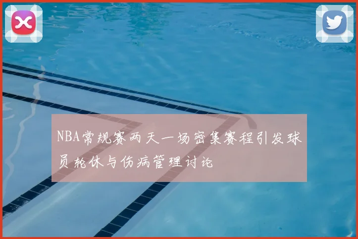 NBA常规赛两天一场密集赛程引发球员轮休与伤病管理讨论