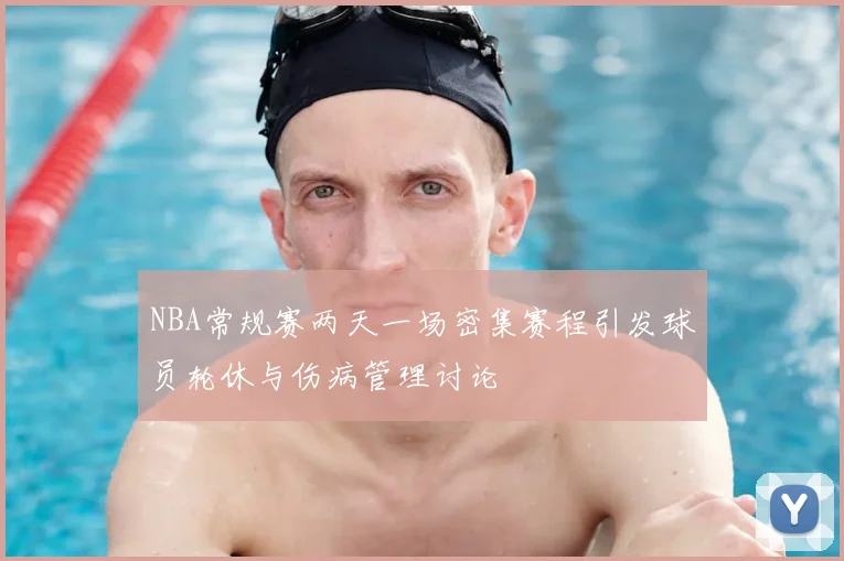 NBA常规赛两天一场密集赛程引发球员轮休与伤病管理讨论