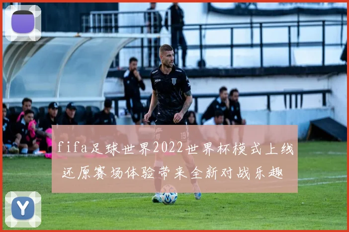 fifa足球世界2022世界杯模式上线 还原赛场体验带来全新对战乐趣